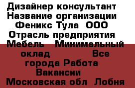 Дизайнер-консультант › Название организации ­ Феникс Тула, ООО › Отрасль предприятия ­ Мебель › Минимальный оклад ­ 20 000 - Все города Работа » Вакансии   . Московская обл.,Лобня г.